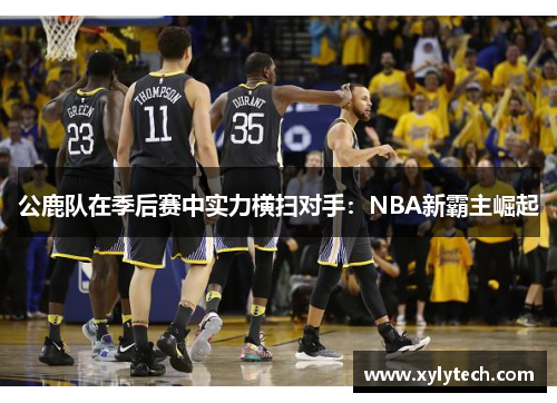 公鹿队在季后赛中实力横扫对手：NBA新霸主崛起