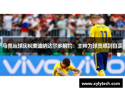 马竞赢球庆祝麦迪纳达尔多解约：主帅为球员感到自豪