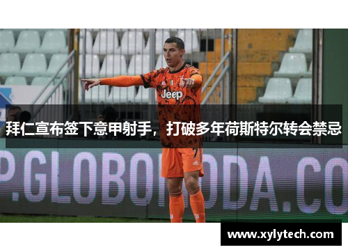 拜仁宣布签下意甲射手，打破多年荷斯特尔转会禁忌
