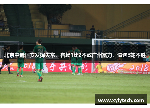 北京中赫国安发挥失常，客场1比2不敌广州富力，遭遇3轮不胜