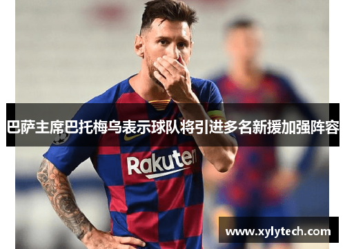 巴萨主席巴托梅乌表示球队将引进多名新援加强阵容