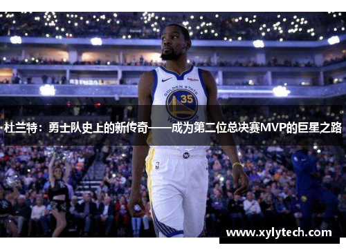 杜兰特：勇士队史上的新传奇——成为第二位总决赛MVP的巨星之路