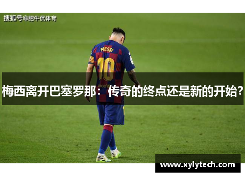 梅西离开巴塞罗那：传奇的终点还是新的开始？