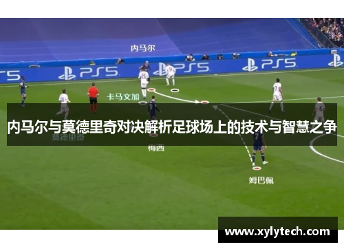 内马尔与莫德里奇对决解析足球场上的技术与智慧之争