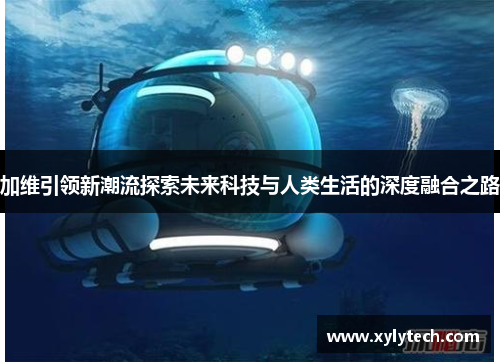 加维引领新潮流探索未来科技与人类生活的深度融合之路