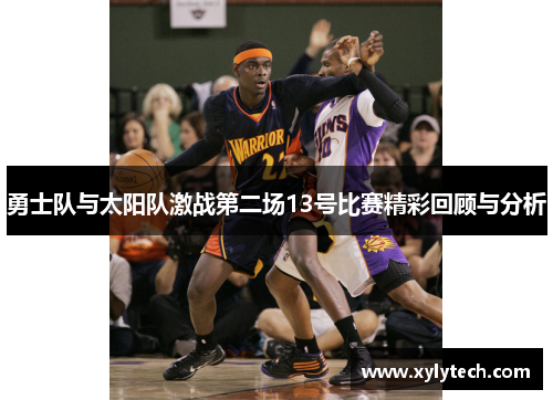 勇士队与太阳队激战第二场13号比赛精彩回顾与分析