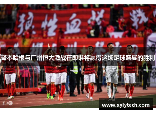 哥本哈根与广州恒大激战在即谁将赢得这场足球盛宴的胜利