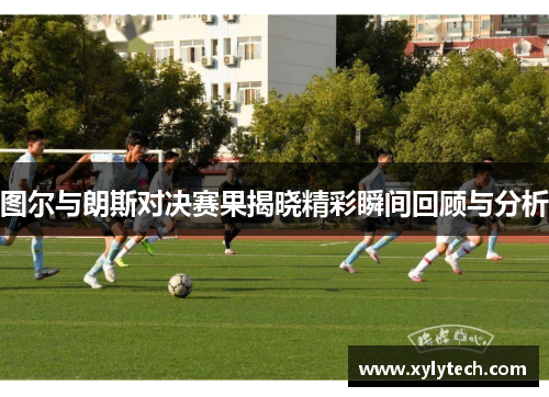图尔与朗斯对决赛果揭晓精彩瞬间回顾与分析
