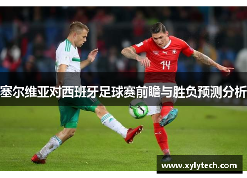 塞尔维亚对西班牙足球赛前瞻与胜负预测分析