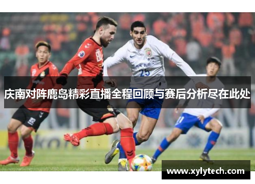 庆南对阵鹿岛精彩直播全程回顾与赛后分析尽在此处
