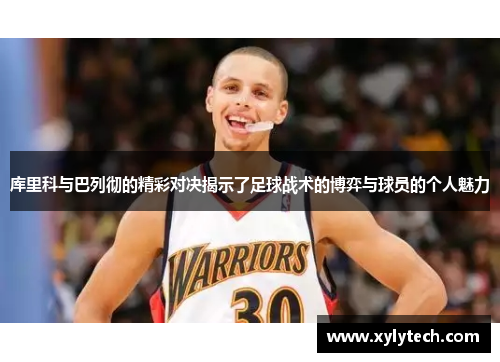 库里科与巴列彻的精彩对决揭示了足球战术的博弈与球员的个人魅力
