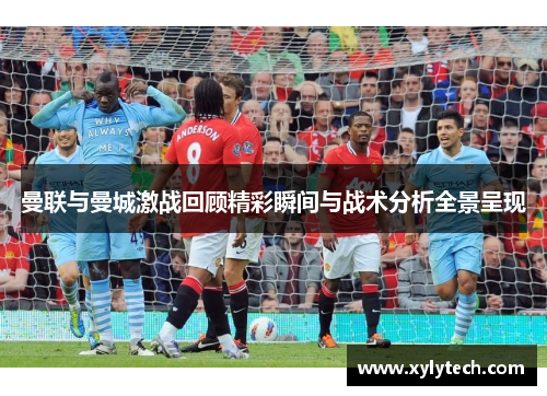 曼联与曼城激战回顾精彩瞬间与战术分析全景呈现
