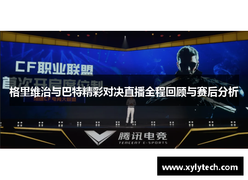 格里维治与巴特精彩对决直播全程回顾与赛后分析