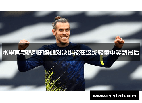 水里宫与热刺的巅峰对决谁能在这场较量中笑到最后