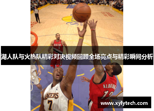 湖人队与火热队精彩对决视频回顾全场亮点与精彩瞬间分析