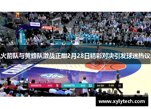 火箭队与黄蜂队激战正酣2月28日精彩对决引发球迷热议