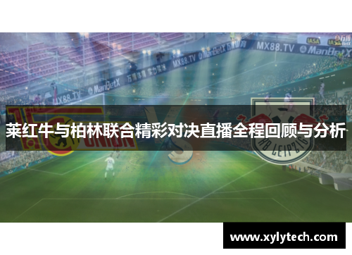 莱红牛与柏林联合精彩对决直播全程回顾与分析