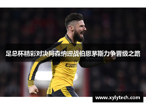 足总杯精彩对决阿森纳迎战伯恩茅斯力争晋级之路