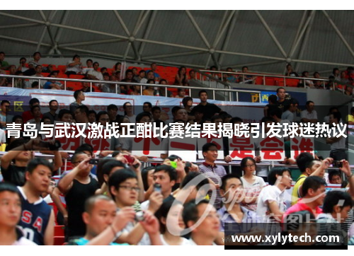 青岛与武汉激战正酣比赛结果揭晓引发球迷热议
