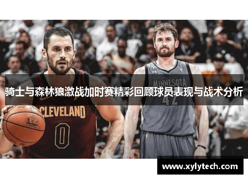骑士与森林狼激战加时赛精彩回顾球员表现与战术分析
