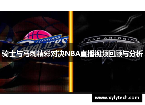 骑士与马刺精彩对决NBA直播视频回顾与分析