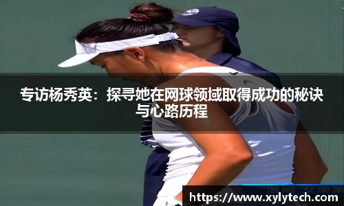 专访杨秀英：探寻她在网球领域取得成功的秘诀与心路历程